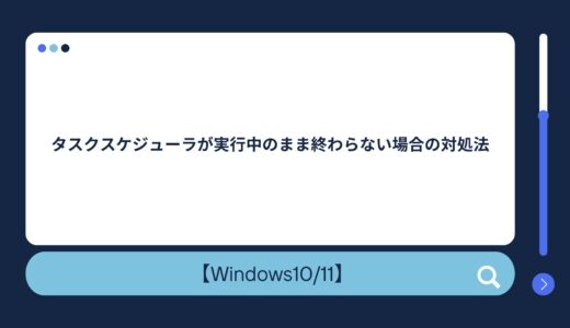 【Windows10/11】タスクスケジューラが実行中のまま終わらない場合の対処法