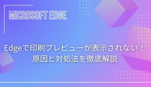 Edgeで印刷プレビューが表示されない！原因と対処法を徹底解説