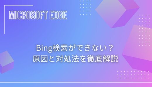 Bing検索ができない？原因と対処法を徹底解説【Edgeユーザー必見】