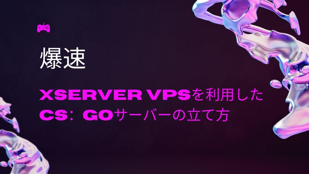【爆速】Xserver VPSを利用したCS：GOサーバーの立て方 押さえておきたい知識