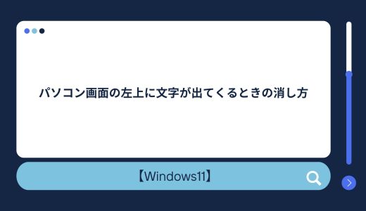 【Windows10/11】パソコン画面の左上に文字が出てくるときの消し方・直し方！直らない場合の対処法！