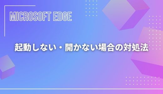 【Microsoft Edge】起動しない・開かない・使えない場合の対処法