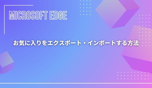 【Microsoft Edge】お気に入りをエクスポート・インポートする方法