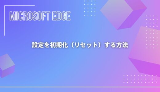 【Microsoft Edge】設定を初期化（リセット）する方法