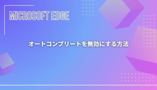 【Microsoft Edge】オートコンプリートを無効にする方法