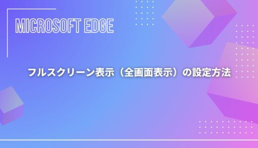 【Microsoft Edge】フルスクリーン表示（全画面表示）の設定方法