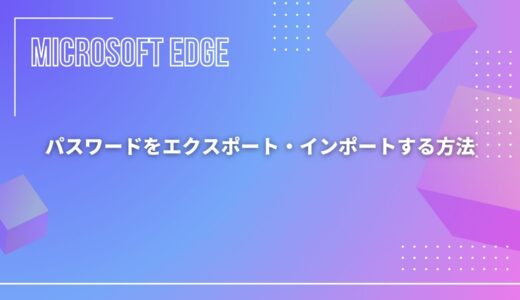【Microsoft Edge】パスワードをエクスポート・インポートする方法