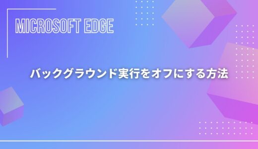 【Microsoft Edge】バックグラウンド実行をオフにする方法