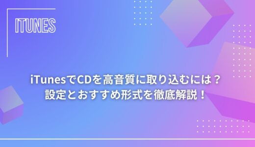 iTunesでCDを高音質に取り込むには？設定とおすすめ形式を徹底解説！