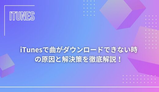 【なぜ？！】iTunesで曲がダウンロードできない時の原因と解決策を徹底解説！